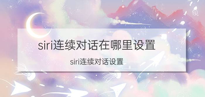 siri连续对话在哪里设置 siri连续对话设置？